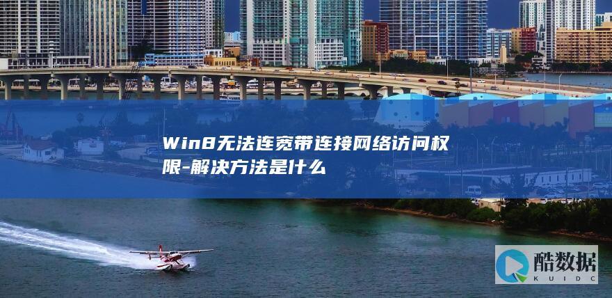 Win8无法连宽带连接网络访问权限-解决方法是什么