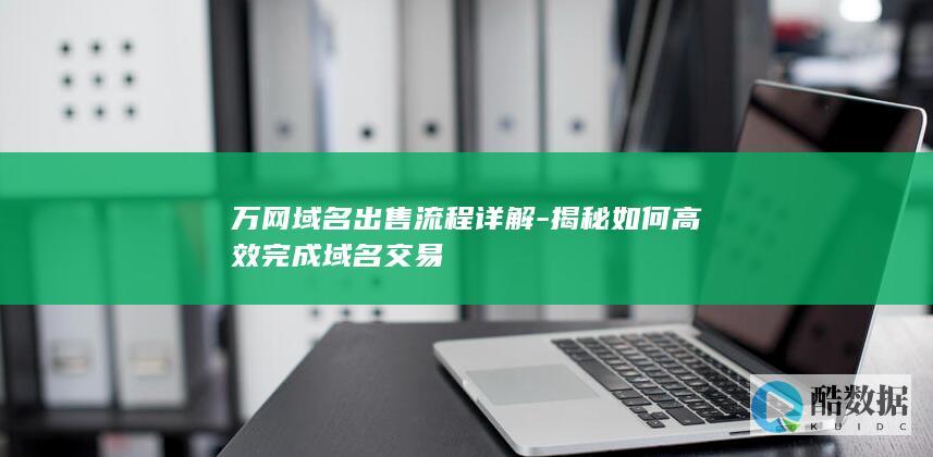 万网域名出售流程详解-揭秘如何高效完成域名交易
