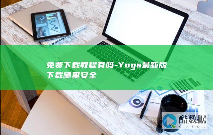 免费下载教程有吗-Yoga最新版下载哪里安全