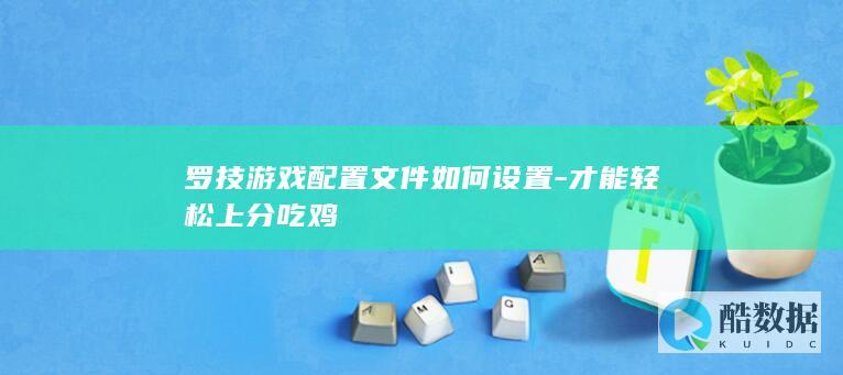 罗技游戏配置文件如何设置-才能轻松上分吃鸡