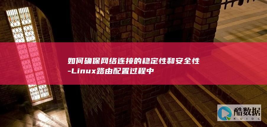 如何确保网络连接的稳定性和安全性-Linux路由配置过程中
