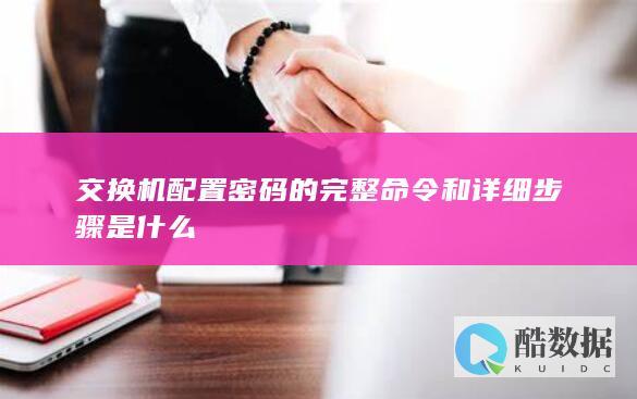 交换机配置密码的完整命令和详细步骤是什么