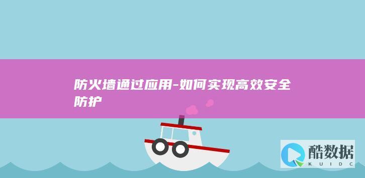 防火墙通过应用-如何实现高效安全防护