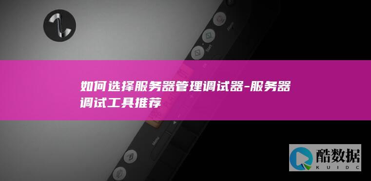 如何选择服务器管理调试器-服务器调试工具推荐