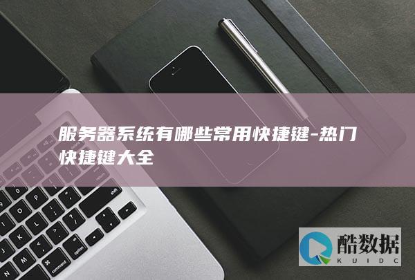 服务器系统有哪些常用快捷键-热门快捷键大全