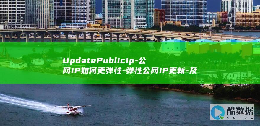 UpdatePublicip-公网IP如何更弹性-弹性公网IP更新-及API详解