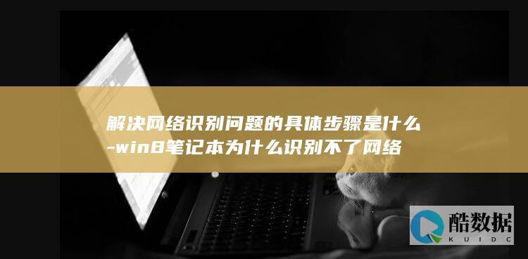 解决网络识别问题的具体步骤是什么-win8笔记本为什么识别不了网络