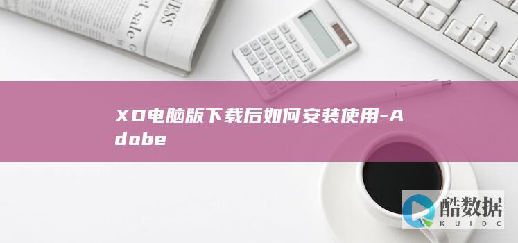 XD电脑版下载后如何安装使用-Adobe