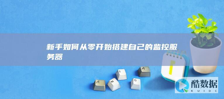 新手如何从零开始搭建自己的监控服务器