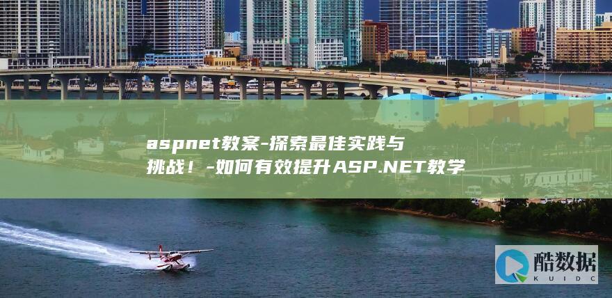 aspnet教案-探索最佳实践与挑战！-如何有效提升ASP.NET教学效果