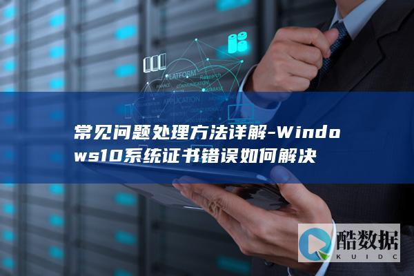 常见问题处理方法详解-Windows10系统证书错误如何解决