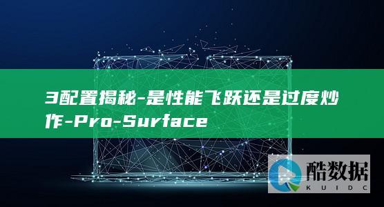 3配置揭秘-是性能飞跃还是过度炒作-Pro-Surface
