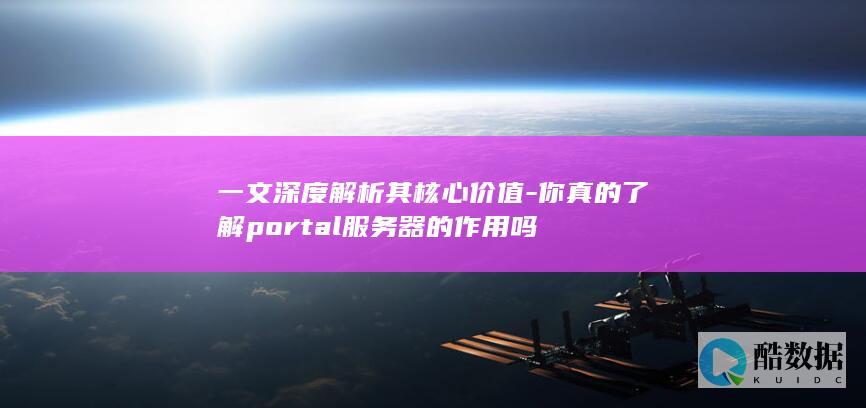 一文深度解析其核心价值-你真的了解portal服务器的作用吗