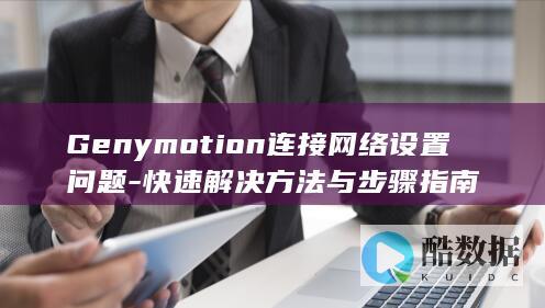 Genymotion连接网络设置问题-快速解决方法与步骤指南