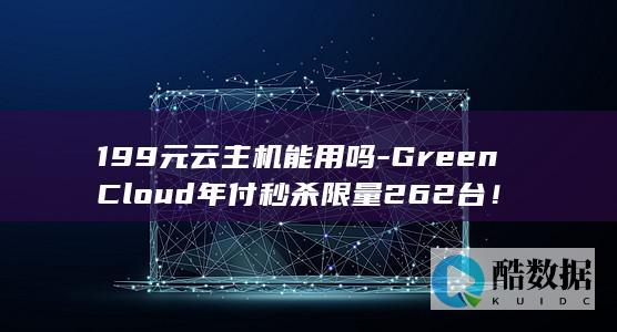 199元云主机能用吗-GreenCloud年付秒杀限量262台！