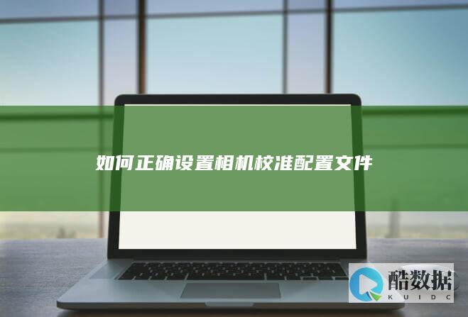 如何正确设置相机校准配置文件