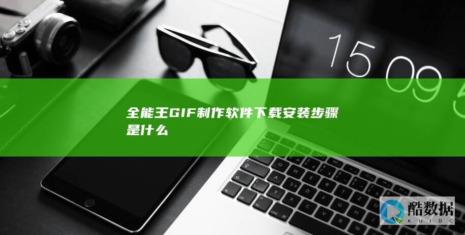 全能王GIF制作软件下载安装步骤是什么