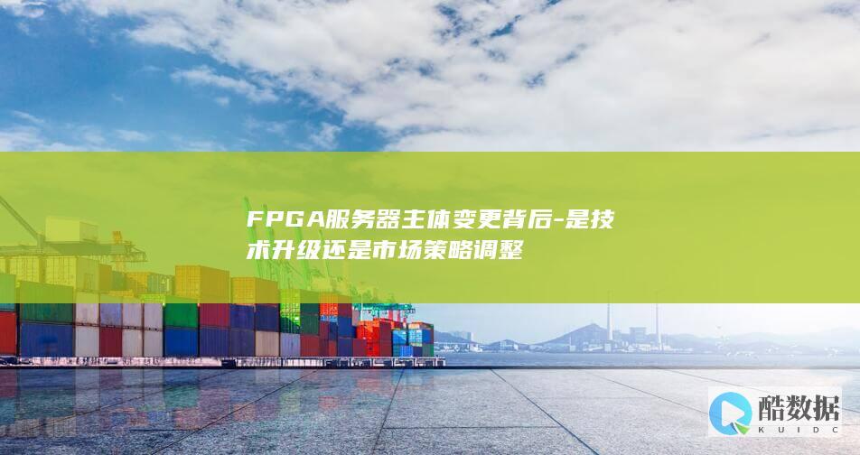 FPGA服务器主体变更背后-是技术升级还是市场策略调整