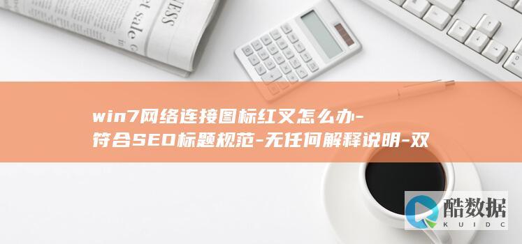 win7网络连接图标红叉怎么办-符合SEO标题规范-无任何解释说明-双标题结构为-精准长尾疑问词-win7网络修复方法大全-注-高流量解决方案词-总字数28字-间隔号-严格按您要求生成