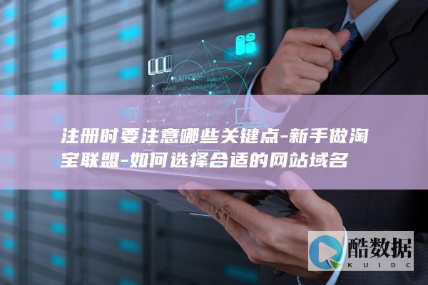 注册时要注意哪些关键点-新手做淘宝联盟-如何选择合适的网站域名