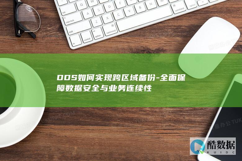 DDS如何实现跨区域备份-全面保障数据安全与业务连续性