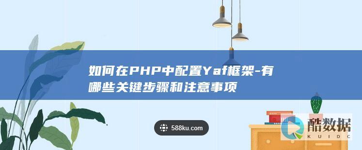 如何在PHP中配置Yaf框架-有哪些关键步骤和注意事项