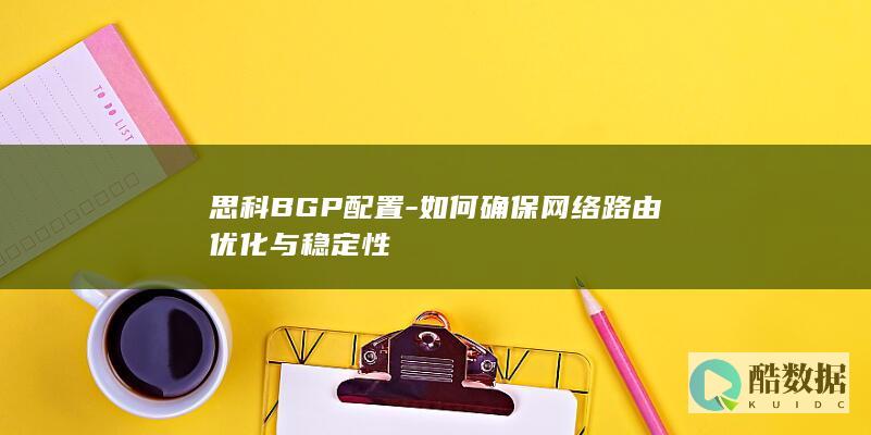 思科BGP配置-如何确保网络路由优化与稳定性