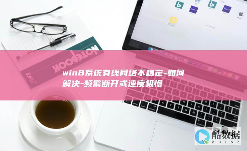 win8系统有线网络不稳定-如何解决-频繁断开或速度极慢