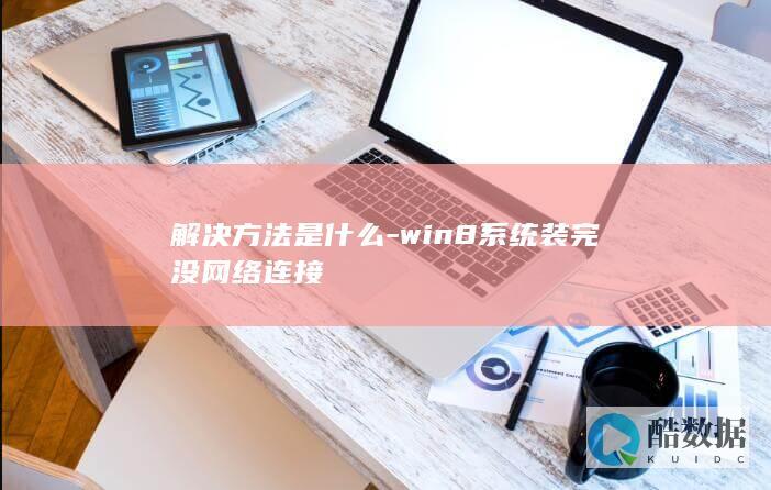 解决方法是什么-win8系统装完没网络连接