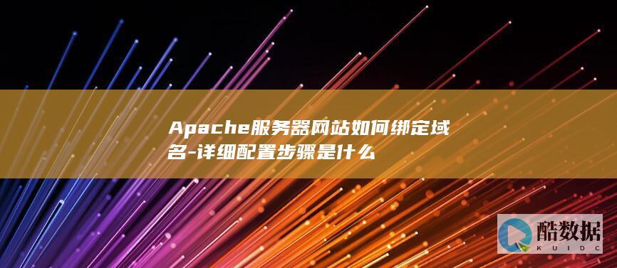 Apache服务器网站如何绑定域名-详细配置步骤是什么