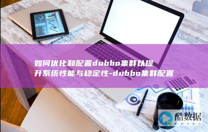 如何优化和配置dubbo集群以提升系统性能与稳定性-dubbo集群配置疑问解答