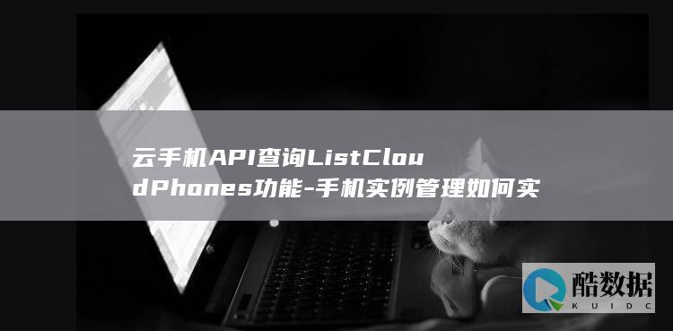 云手机API查询ListCloudPhones功能-手机实例管理如何实现