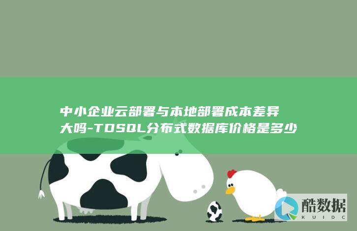 中小企业云部署与本地部署成本差异大吗-TDSQL分布式数据库价格是多少