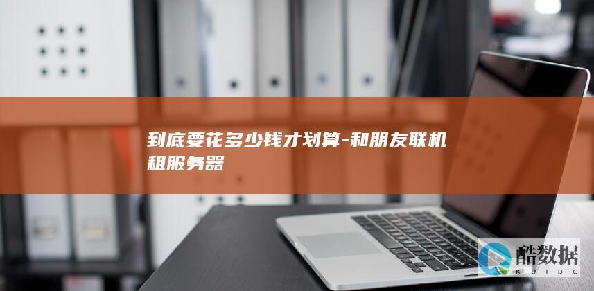 到底要花多少钱才划算-和朋友联机租服务器