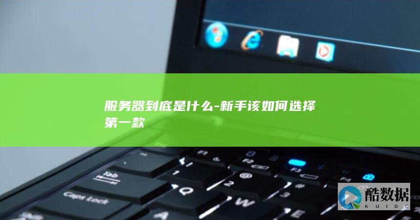 服务器到底是什么-新手该如何选择第一款