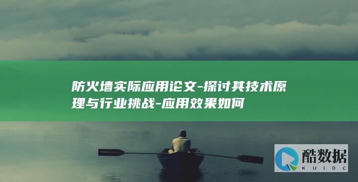 防火墙实际应用论文-探讨其技术原理与行业挑战-应用效果如何