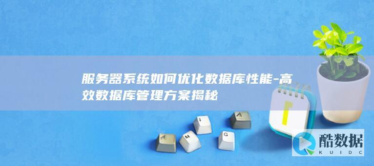 服务器系统如何优化数据库性能-高效数据库管理方案揭秘