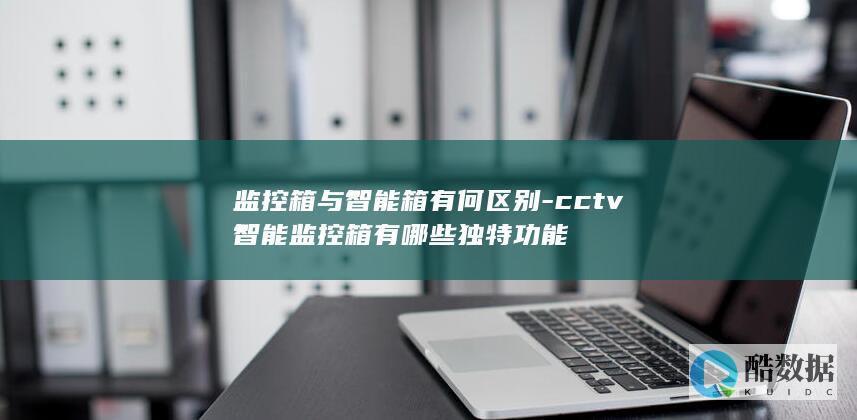 CCTV智能监控箱独特功能解析