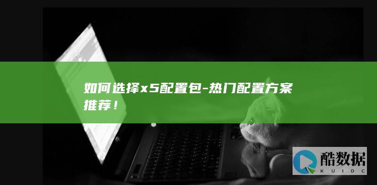 如何选择x5配置包-热门配置方案推荐！
