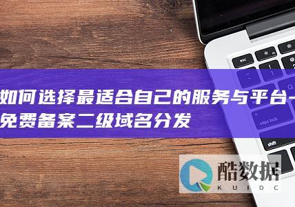 如何选择最适合自己的服务与平台-免费备案二级域名分发