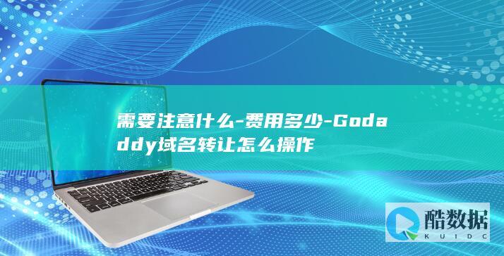 需要注意什么-费用多少-Godaddy域名转让怎么操作