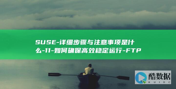 SUSE-详细步骤与注意事项是什么-11-如何确保高效稳定运行-FTP配置中