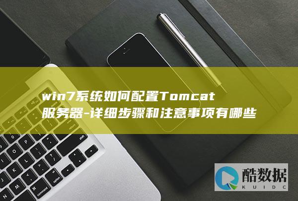 win7系统如何配置Tomcat服务器-详细步骤和注意事项有哪些