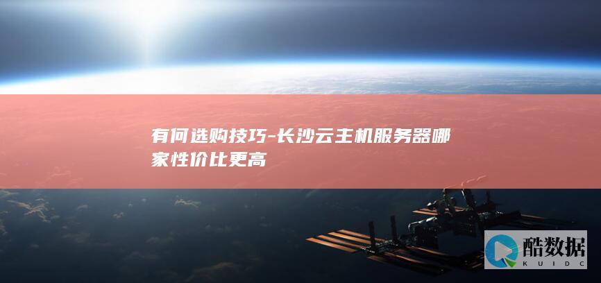 有何选购技巧-长沙云主机服务器哪家性价比更高