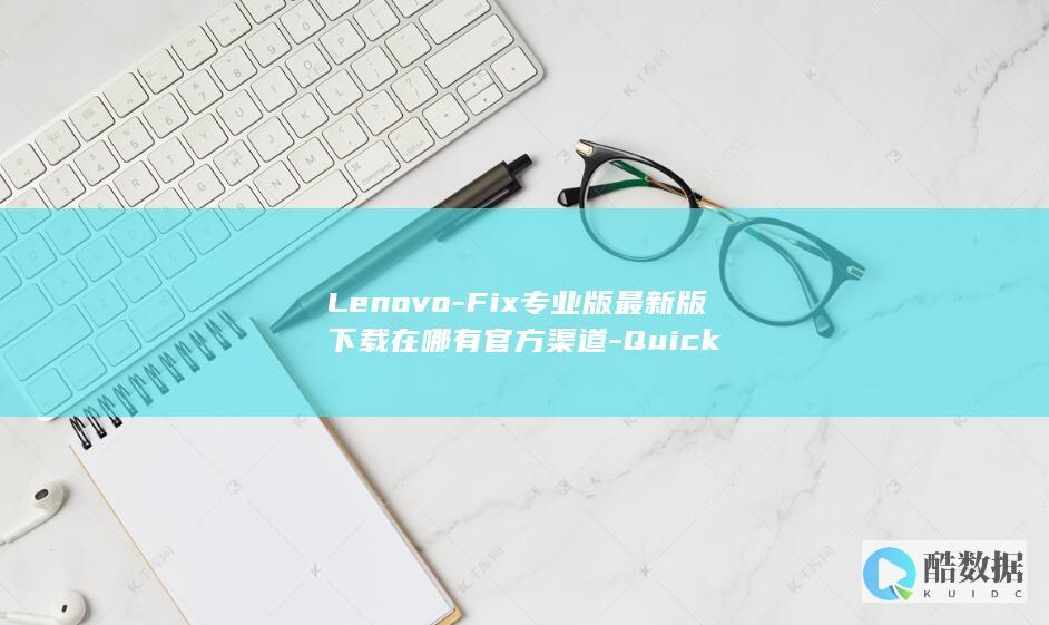 Lenovo-Fix专业版最新版下载在哪有官方渠道-Quick