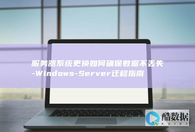 服务器系统更换如何确保数据不丢失-Windows-Server迁移指南