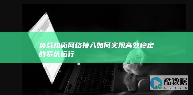 负载均衡网络接入如何实现高效稳定的系统运行