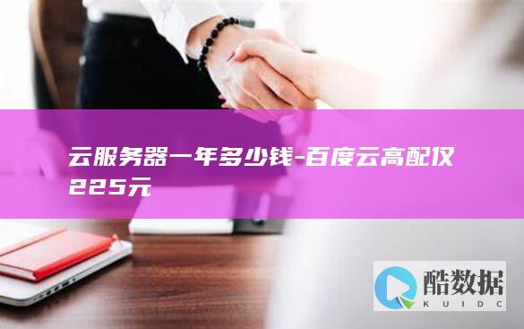 云服务器一年多少钱-百度云高配仅225元