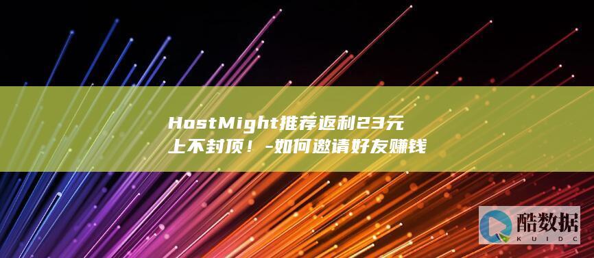 HostMight推荐返利23元上不封顶！-如何邀请好友赚钱