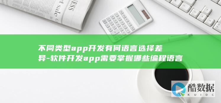 不同类型app开发有何语言选择差异-软件开发app需要掌握哪些编程语言